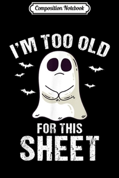 Composition Notebook: I'm Too Old For This Sheet Halloween Pun Funny Ghost  Journal/Notebook Blank Lined Ruled 6x9 100 Pages