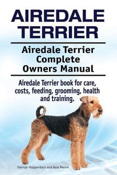 Airedale Terrier Dog. Airedale Terrier dog book for costs, care, feeding, grooming, training and health. Airedale Terrier dog Owners Manual