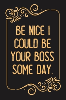 Be Nice I Could Be Your Boss Some Day.: Lined notebook For Man, Women, Coworker gift Inspirational Quote Journal, Notebook, Diary