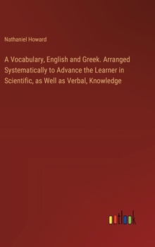 Hardcover A Vocabulary, English and Greek. Arranged Systematically to Advance the Learner in Scientific, as Well as Verbal, Knowledge Book