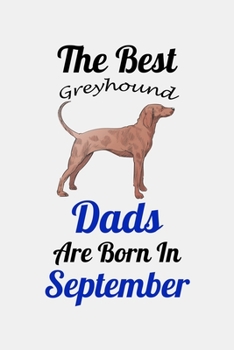 The Best Greyhound Dads Are Born In September: Unique Notebook Journal For Greyhound Owners and Lovers, Funny Birthday NoteBook Gift for Women, Men, ... Pages for College, School, Home  & Work .