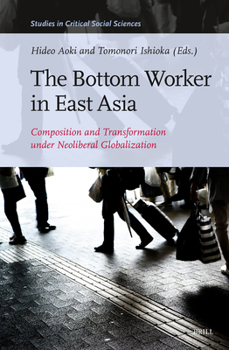 Hardcover The Bottom Worker in East Asia: Composition and Transformation Under Neoliberal Globalization Book