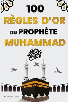 Paperback 100 Règles d'Or du Prophète Muhammad: Un Guide Complet vers le Bonheur, le Succès, l'Élévation de la Foi et l'Amélioration des Relations grâce à la Sa [French] Book