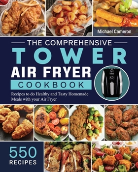 Paperback The Comprehensive Tower Air Fryer Cookbook: 550 Recipes to do Healthy and Tasty Homemade Meals with your Air Fryer Book
