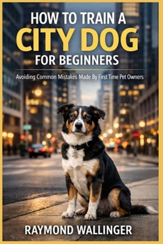 Paperback How to Train a City Dog for Beginners: Avoiding Common Mistakes Made By First Time Pet Owners Book
