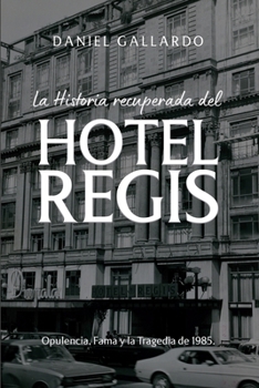 La historia recuperada del Hotel Regis: Opulencia, Fama y la Tragedia de 1985. (Spanish Edition)