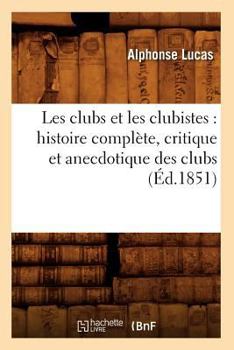 Paperback Les Clubs Et Les Clubistes: Histoire Complète, Critique Et Anecdotique Des Clubs (Éd.1851) [French] Book
