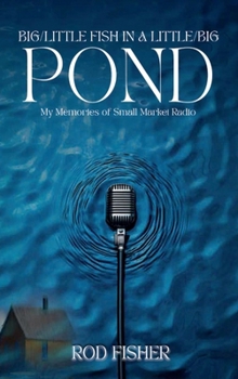 Big Little Fish in a Little Big Pond: My Memories of Small Market Radio