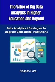 Paperback The Value Of Big Data Analytics In Higher Education And Beyond: Data Analytics & Strategies To Upgrade Educational Institutions Book