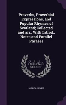 Hardcover Proverbs, Proverbial Expressions, and Popular Rhymes of Scotland; Collected and arr., With Introd., Notes and Parallel Phrases Book