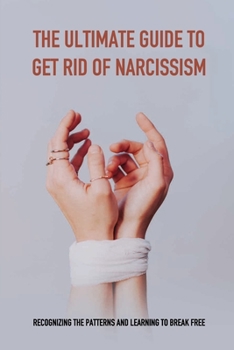 Paperback The Ultimate Guide To Get Rid Of Narcissism: Recognizing The Patterns And Learning To Break Free: What Are The Traits Of A Narcissist Book