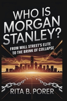 WHO IS MORGAN STANLEY? From Wall Street's Elite to the Brink of Collapse: A Deep Dive Into the Secrets, Power Struggles, and Financial Warfare of an I