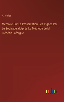 Mémoire Sur La Préservation Des Vignes Par Le Soufrage; d'Après La Méthode de M. Frédéric Laforgue (French Edition)