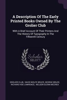 Paperback A Description Of The Early Printed Books Owned By The Grolier Club: With A Brief Account Of Their Printers And The History Of Typography In The Fiftee Book