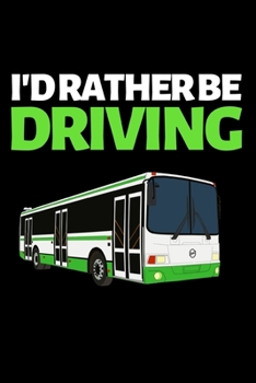 I'd Rather Be Driving: Funny Bus Driver Notebook/Journal (6” X 9”) Great Appreciation Gift Idea