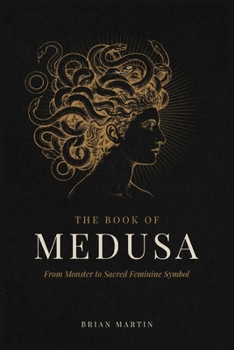 THE BOOK OF MEDUSA: From Monster to Sacred Feminine Symbol