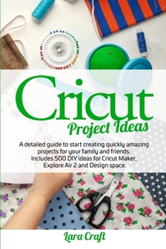 Paperback Cricut Project Ideas: A detailed guide to start creating quickly amazing projects for your family and friends. Includes 500 DIY ideas for Cr Book