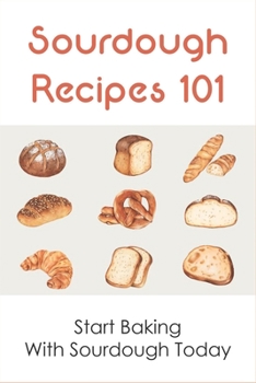 Paperback Sourdough Recipes 101: Start Baking With Sourdough Today: How To Make Delicious Sourdough Bread Book