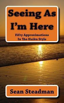 Paperback Seeing As I'm Here: Fifty Approximations In The Haiku Style Book