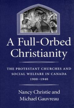 A Full-Orbed Christianity: The Protestant Churches and Social Welfare in Canada 1900-1940 (Mcgill-Queen's Studies in the History of Religion, 22)