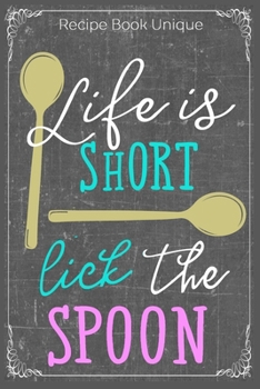 Life Is Short Lick The Spoon: Cooking Recipe Notebook Gift for Men, Women or Kids