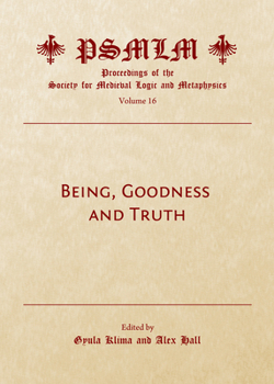 Being, Goodness and Truth (Volume 16: Proceedings of the Society for Medieval Logic and Metaphysics)