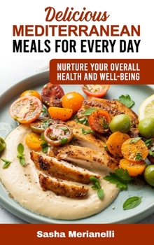 Delicious Mediterranean Meals for Every Day: Nurture Your overall Health and Well-Being