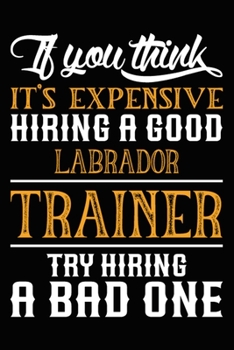 Paperback If you think it's expensive Hiring a good Labrador Trainer Try Hiring A Bad One: Labrador Training Log Book gifts. Best Dog Trainer Log Book gifts For Book