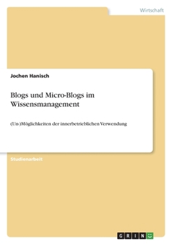 Blogs und Micro-Blogs im Wissensmanagement: (Un-)Möglichkeiten der innerbetrieblichen Verwendung (German Edition)