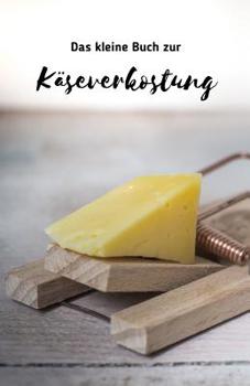 Das kleine Buch zur Käserverkostung: Say cheese + Für Käsegenießer ein Buch zum Käse verkosten| Schöne Geschenkidee für Käsefreunde | Formular zum ... Schenken von Käse | Tasting (German Edition)