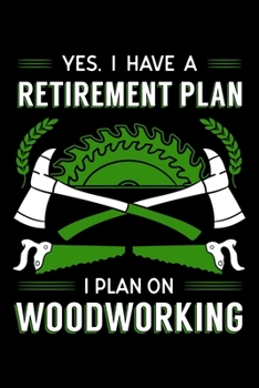 Yes, I Have A Retirement Plan I Plan On Woodworking: Woodworker Notebook to Write in, 6x9, Lined, 120 Pages Journal