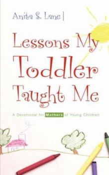 Lessons My Toddler Taught Me: A Devotional for Mothers of Young Children