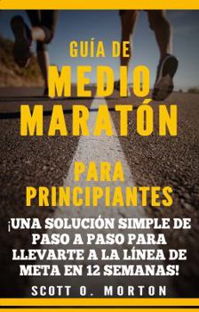 Paperback Guía de Medio Maratón para Principiantes: ¡Una solución simple de paso a paso para llevarte a la línea de meta en 12 semanas! [Spanish] Book