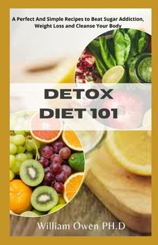 Paperback Detox Diet 101: A Perfect And Simple Recipes to Beat Sugar Addiction, Weight Loss and Cleanse Your Body Book
