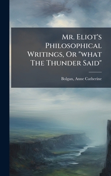 Hardcover Mr. Eliot's Philosophical Writings, Or "what The Thunder Said" Book