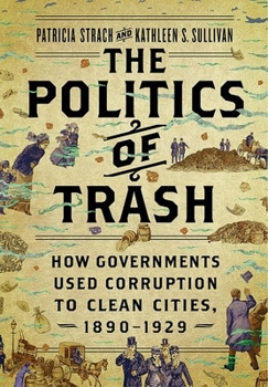 Hardcover The Politics of Trash: How Governments Used Corruption to Clean Cities, 1890-1929 Book