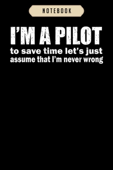 Notebook: Im a pilot lets assume i am never wrong funny gift Notebook6x9(100 pages)Blank Lined Paperback Journal For Student, kids, women, girls, boys, men, birthday giftsPilot gifts notebook