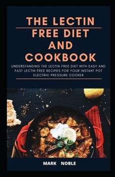 Paperback The Lectin Free Diet and Cookbook: Understanding The Lectin Free Diet With Easy And Fast Lectin Free Recipes For Your Instant Pot Electric Pressure Co Book