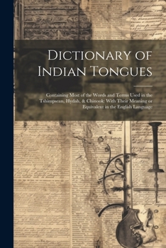 Paperback Dictionary of Indian Tongues: Containing Most of the Words and Terms Used in the Tshimpsean, Hydah, & Chinook: With Their Meaning or Equivalent in t Book
