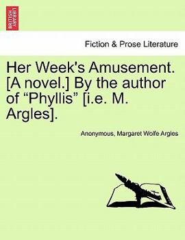 Her Week's Amusement. [A novel.] By the author of "Phyllis" [i.e. M. Argles].