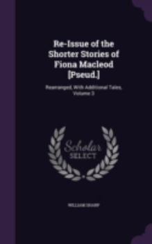 Hardcover Re-Issue of the Shorter Stories of Fiona Macleod [Pseud.]: Rearranged, With Additional Tales, Volume 3 Book