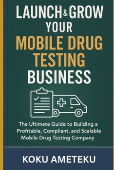 Paperback Launch & Grow Your Mobile Drug Testing Business: The Ultimate Guide to Building a Mobile Drug Testing Company Book