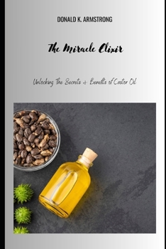 Paperback The Miracle Elixir: Unlocking the Secrets and Benefits of Castor Oil Book