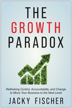 Hardcover The Growth Paradox: Rethinking Control, Accountability, and Change to Move Your Business to the Next Level Book