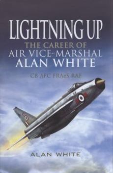 Hardcover Lightning Up: The Career of Air Vice-Marshal Alan White CB AFC FRAeS RAF (Retd) Book