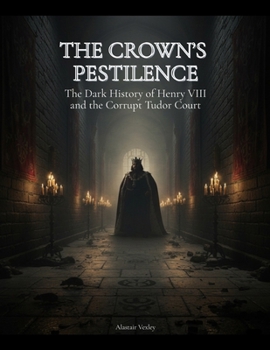 The Crown's Pestilence: The Dark History of Henry VIII and the Corruption of the Tudor Court (The Tudor Court Files)