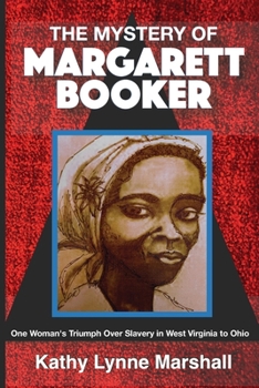 Mystery of Margarett Booker : One Woman's Triumph over Slavery in West Virginia to Ohio