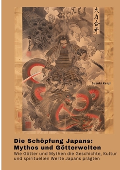 Die Schöpfung Japans: Mythos und Götterwelten: Wie Götter und Mythen die Geschichte, Kultur und spirituellen Werte Japans prägten (German Edition)