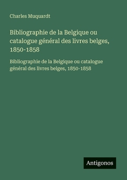 Bibliographie de la Belgique ou catalogue général des livres belges, 1850-1858: Bibliographie de la Belgique ou catalogue général des livres belges, 1850-1858