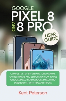 Paperback Google Pixel 8 and 8 Pro User Guide: Complete Step-by-Step Manual for Beginners and Seniors on how to Use Google Pixel 8 and 8 Pro (Android 14) with T Book